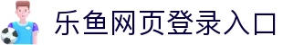 乐鱼官方站页面登录入口-乐鱼(中国)