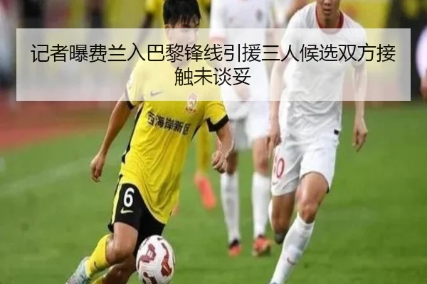 记者曝费兰入巴黎锋线引援三人候选双方接触未谈妥