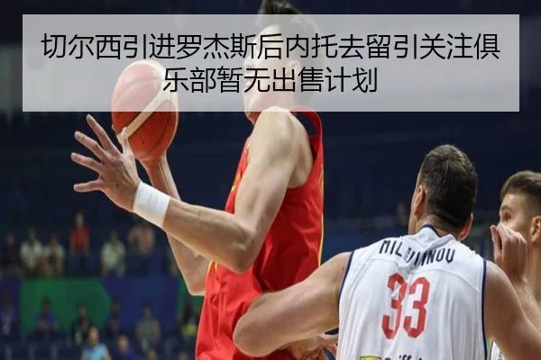 切尔西引进罗杰斯后内托去留引关注俱乐部暂无出售计划