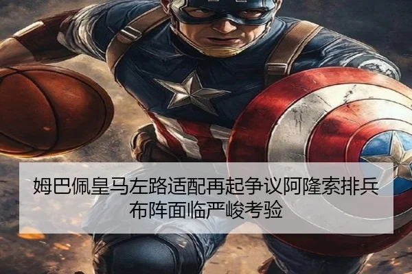 姆巴佩皇马左路适配再起争议阿隆索排兵布阵面临严峻考验
