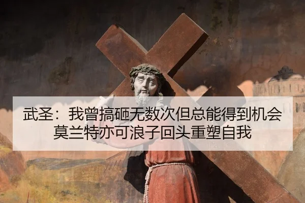 武圣：我曾搞砸无数次但总能得到机会 莫兰特亦可浪子回头重塑自我
